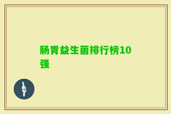 肠胃益生菌排行榜10强