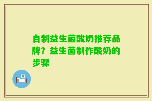 自制益生菌酸奶推荐品牌?益生菌制作酸奶的步骤 自制益生菌酸奶推荐品牌?益生菌制作酸奶的步骤