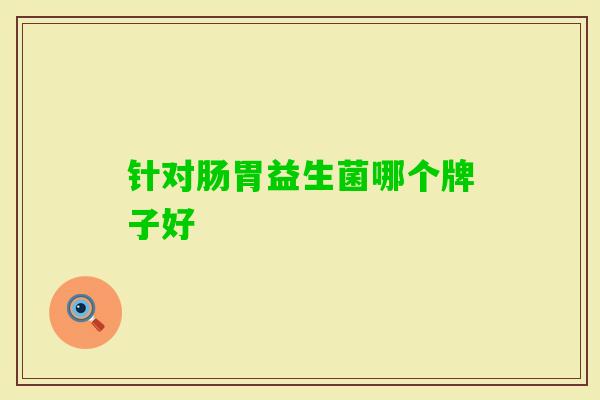 针对肠胃益生菌哪个牌子好 针对肠胃益生菌哪个牌子好