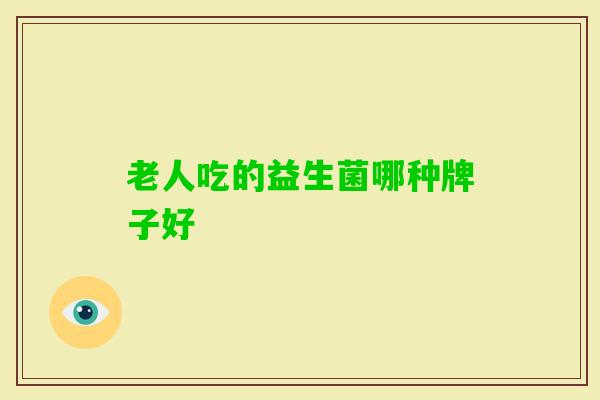 老人吃的益生菌哪种牌子好 老人吃的益生菌哪种牌子好