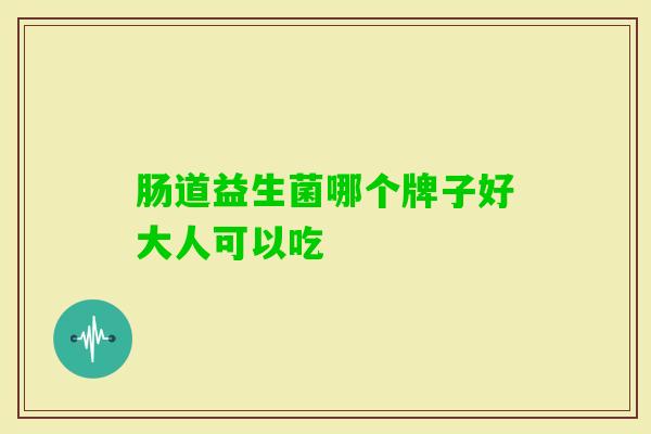 肠道益生菌哪个牌子好大人可以吃 肠道益生菌哪个牌子好大人可以吃