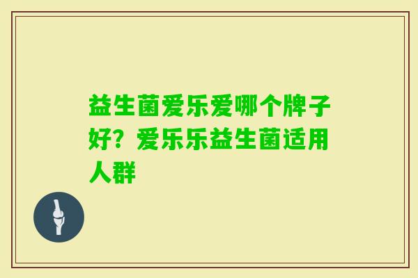 益生菌爱乐爱哪个牌子好?爱乐乐益生菌适用人群 益生菌爱乐爱哪个牌子好?爱乐乐益生菌适用人群