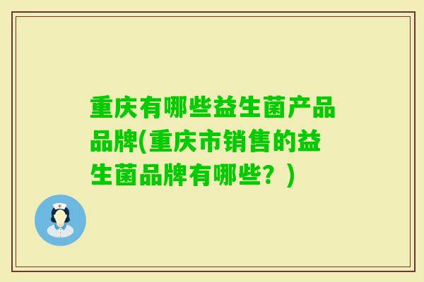 重庆有哪些益生菌产品品牌(重庆市销售的益生菌品牌有哪些?) 重庆有哪些益生菌产品品牌(重庆市销售的益生菌品牌有哪些?)