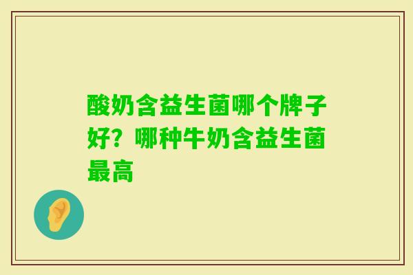酸奶含益生菌哪个牌子好?哪种牛奶含益生菌高 酸奶含益生菌哪个牌子好?哪种牛奶含益生菌高