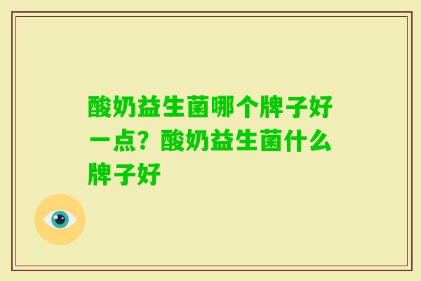 酸奶益生菌哪个牌子好一点？酸奶益生菌什么牌子好