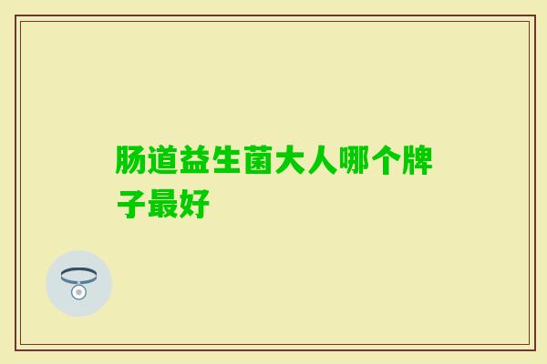 肠道益生菌大人哪个牌子好 肠道益生菌大人哪个牌子好