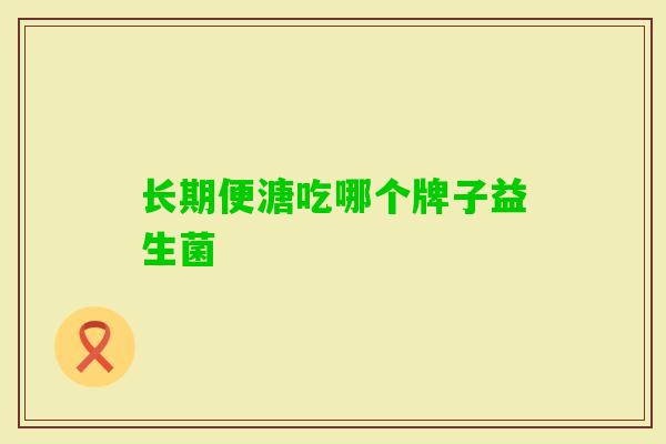 长期便溏吃哪个牌子益生菌