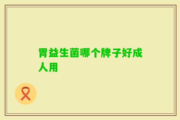 胃益生菌哪个牌子好成人用 胃益生菌哪个牌子好成人用