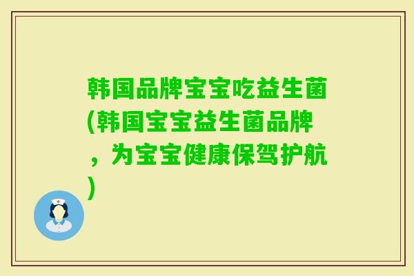 韩国品牌宝宝吃益生菌(韩国宝宝益生菌品牌,为宝宝健康保驾护航) 韩国品牌宝宝吃益生菌(韩国宝宝益生菌品牌,为宝宝健康保驾护航)