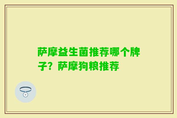 萨摩益生菌推荐哪个牌子？萨摩狗粮推荐