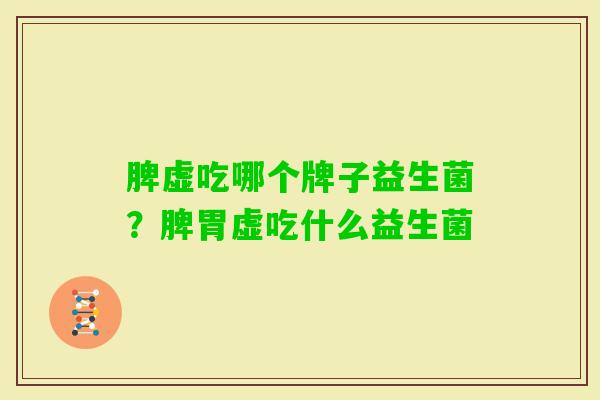 脾虚吃哪个牌子益生菌?脾胃虚吃什么益生菌 脾虚吃哪个牌子益生菌?脾胃虚吃什么益生菌