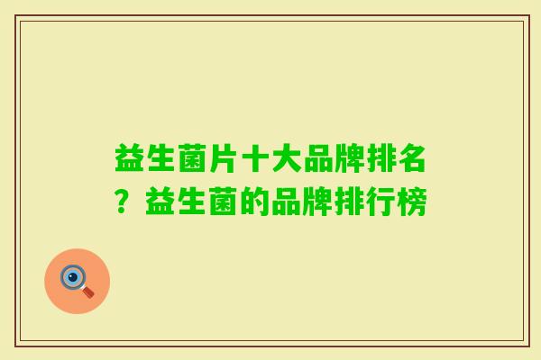 益生菌片十大品牌排名？益生菌的品牌排行榜