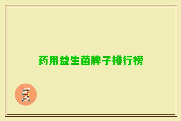 药用益生菌牌子排行榜 药用益生菌牌子排行榜