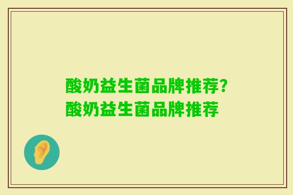 酸奶益生菌品牌推荐?酸奶益生菌品牌推荐 酸奶益生菌品牌推荐?酸奶益生菌品牌推荐