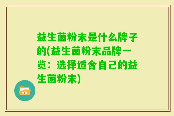 益生菌粉末是什么牌子的(益生菌粉末品牌一览：选择适合自己的益生菌粉末)