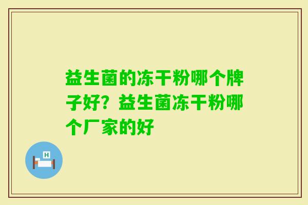 益生菌的冻干粉哪个牌子好?益生菌冻干粉哪个厂家的好 益生菌的冻干粉哪个牌子好?益生菌冻干粉哪个厂家的好