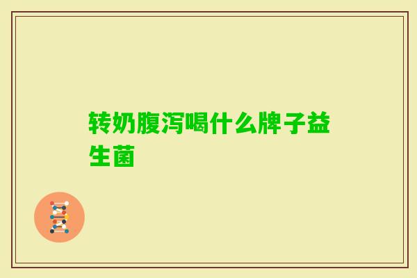 转奶喝什么牌子益生菌