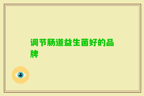 调节肠道益生菌好的品牌 调节肠道益生菌好的品牌