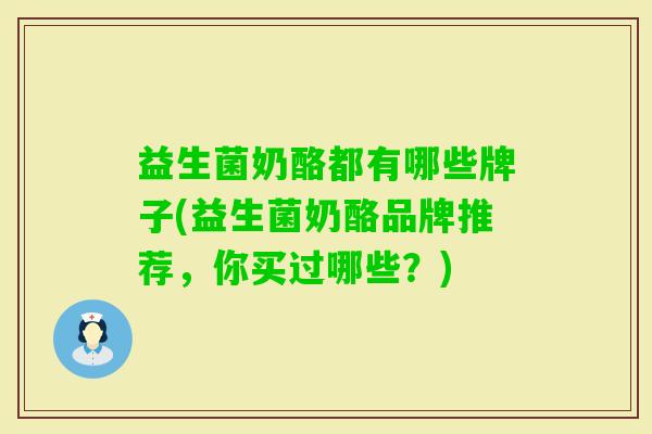 益生菌奶酪都有哪些牌子(益生菌奶酪品牌推荐，你买过哪些？)
