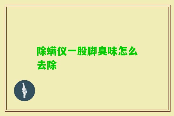 除螨仪一股脚臭味怎么去除
