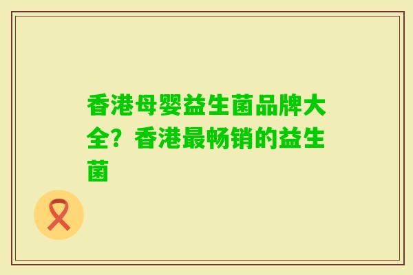 香港母婴益生菌品牌大全?香港畅销的益生菌 香港母婴益生菌品牌大全?香港畅销的益生菌