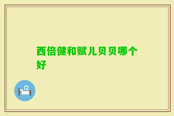 西倍健和赋儿贝贝哪个好
