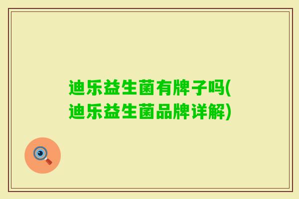 迪乐益生菌有牌子吗(迪乐益生菌品牌详解) 迪乐益生菌有牌子吗(迪乐益生菌品牌详解)