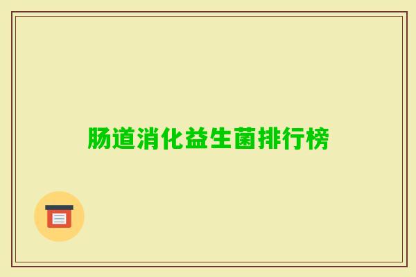 肠道消化益生菌排行榜 肠道消化益生菌排行榜