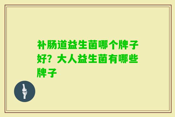 补肠道益生菌哪个牌子好?大人益生菌有哪些牌子 补肠道益生菌哪个牌子好?大人益生菌有哪些牌子
