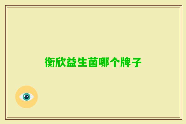 衡欣益生菌哪个牌子 衡欣益生菌哪个牌子