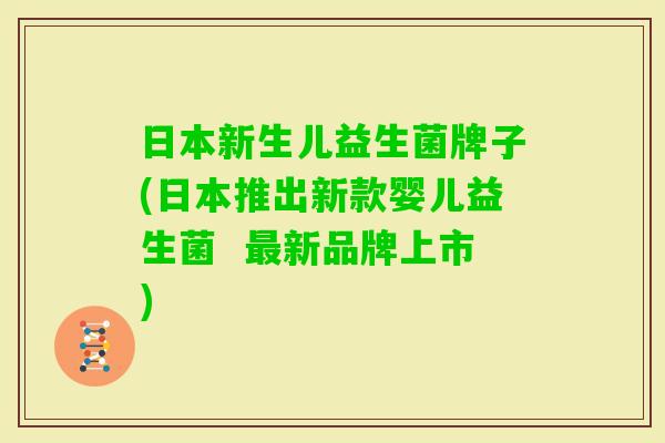 日本新生儿益生菌牌子(日本推出新款婴儿益生菌  新品牌上市)
