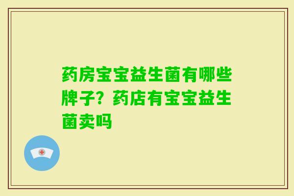 药房宝宝益生菌有哪些牌子?药店有宝宝益生菌卖吗 药房宝宝益生菌有哪些牌子?药店有宝宝益生菌卖吗