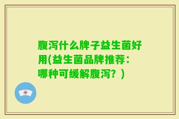 什么牌子益生菌好用(益生菌品牌推荐:哪种可缓解?) 什么牌子益生菌好用(益生菌品牌推荐:哪种可缓解?)