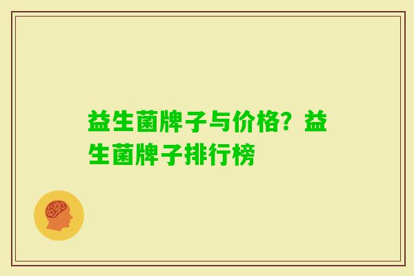 益生菌牌子与价格?益生菌牌子排行榜 益生菌牌子与价格?益生菌牌子排行榜