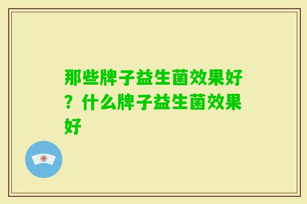 那些牌子益生菌效果好？什么牌子益生菌效果好