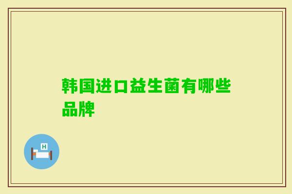 韩国进口益生菌有哪些品牌 韩国进口益生菌有哪些品牌