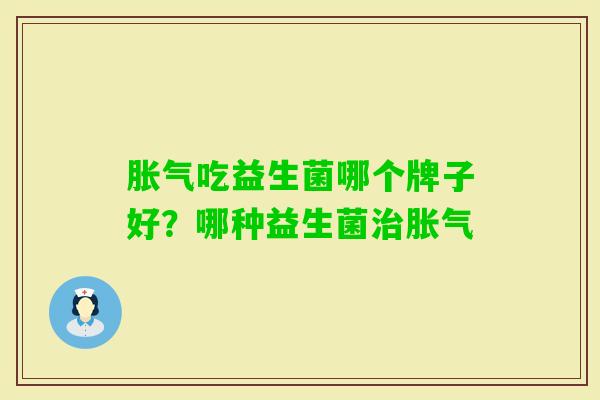 吃益生菌哪个牌子好?哪种益生菌 吃益生菌哪个牌子好?哪种益生菌
