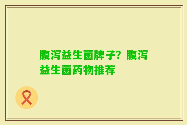 益生菌牌子?益生菌推荐 益生菌牌子?益生菌推荐