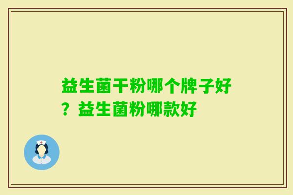 益生菌干粉哪个牌子好？益生菌粉哪款好