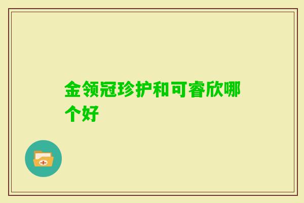 金领冠珍护和可睿欣哪个好 金领冠珍护和可睿欣哪个好