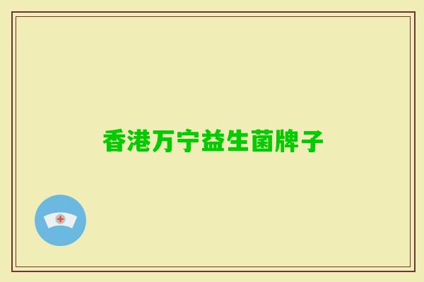 香港万宁益生菌牌子 香港万宁益生菌牌子