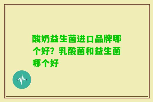 酸奶益生菌进口品牌哪个好？乳酸菌和益生菌哪个好