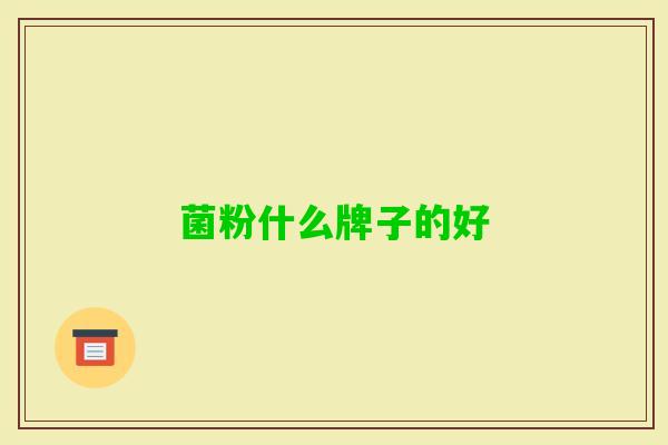 菌粉什么牌子的好 菌粉什么牌子的好