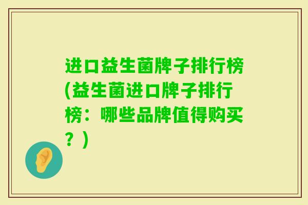 进口益生菌牌子排行榜(益生菌进口牌子排行榜:哪些品牌值得购买?) 进口益生菌牌子排行榜(益生菌进口牌子排行榜:哪些品牌值得购买?)