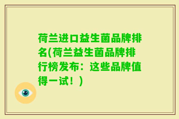 荷兰进口益生菌品牌排名(荷兰益生菌品牌排行榜发布:这些品牌值得一试!) 荷兰进口益生菌品牌排名(荷兰益生菌品牌排行榜发布:这些品牌值得一试!)
