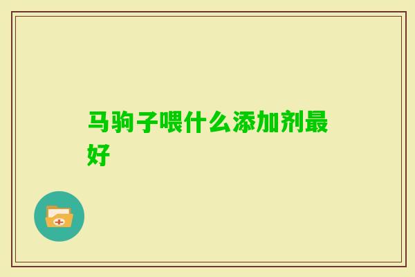 马驹子喂什么添加剂好 马驹子喂什么添加剂好