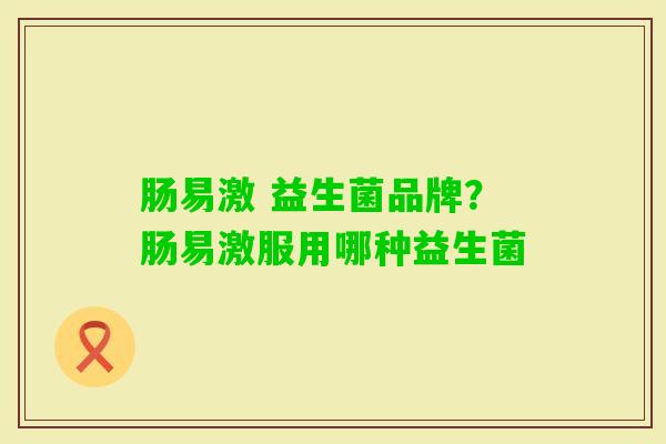 肠易激 益生菌品牌？肠易激服用哪种益生菌