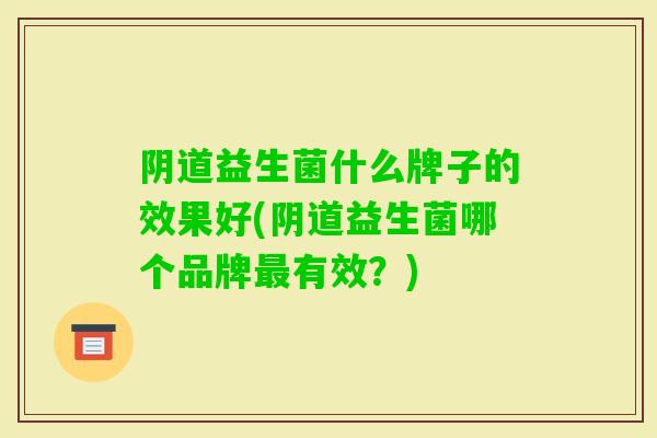 益生菌什么牌子的效果好(益生菌哪个品牌有效?) 益生菌什么牌子的效果好(益生菌哪个品牌有效?)