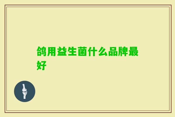 鸽用益生菌什么品牌好 鸽用益生菌什么品牌好