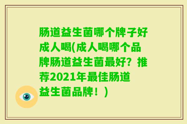 肠道益生菌哪个牌子好成人喝(成人喝哪个品牌肠道益生菌好？推荐2021年佳肠道益生菌品牌！)